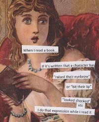 Me acting out every single facial expression described in a book while reading