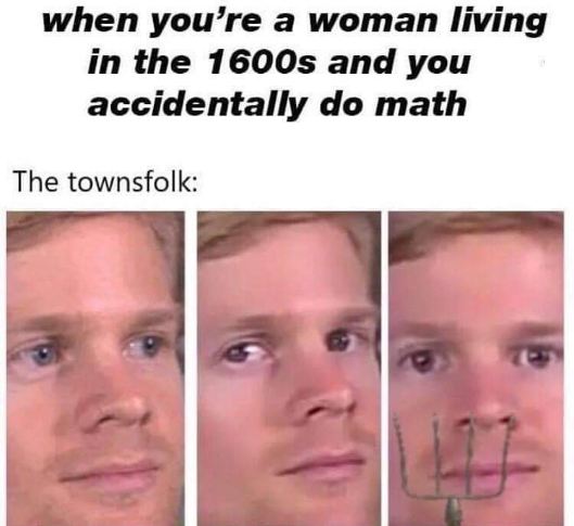When you accidentally do math as a woman in the 1600s and the townsfolk get suspicious