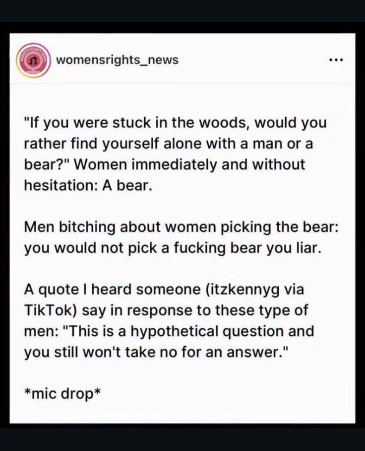 When men try to argue with a hypothetical scenario about picking a bear or a man in the woods. Like, dude, read the room.