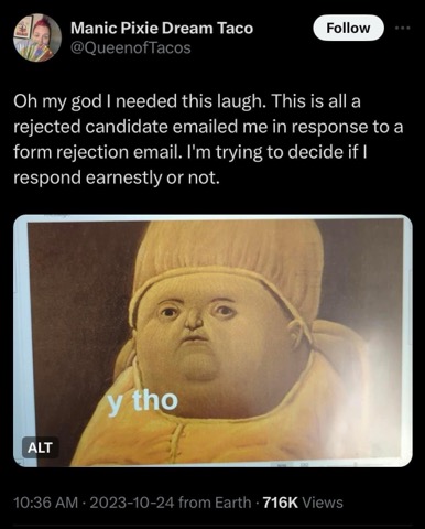 When you get rejected from a job but then ask "y tho" in response to the rejection email.