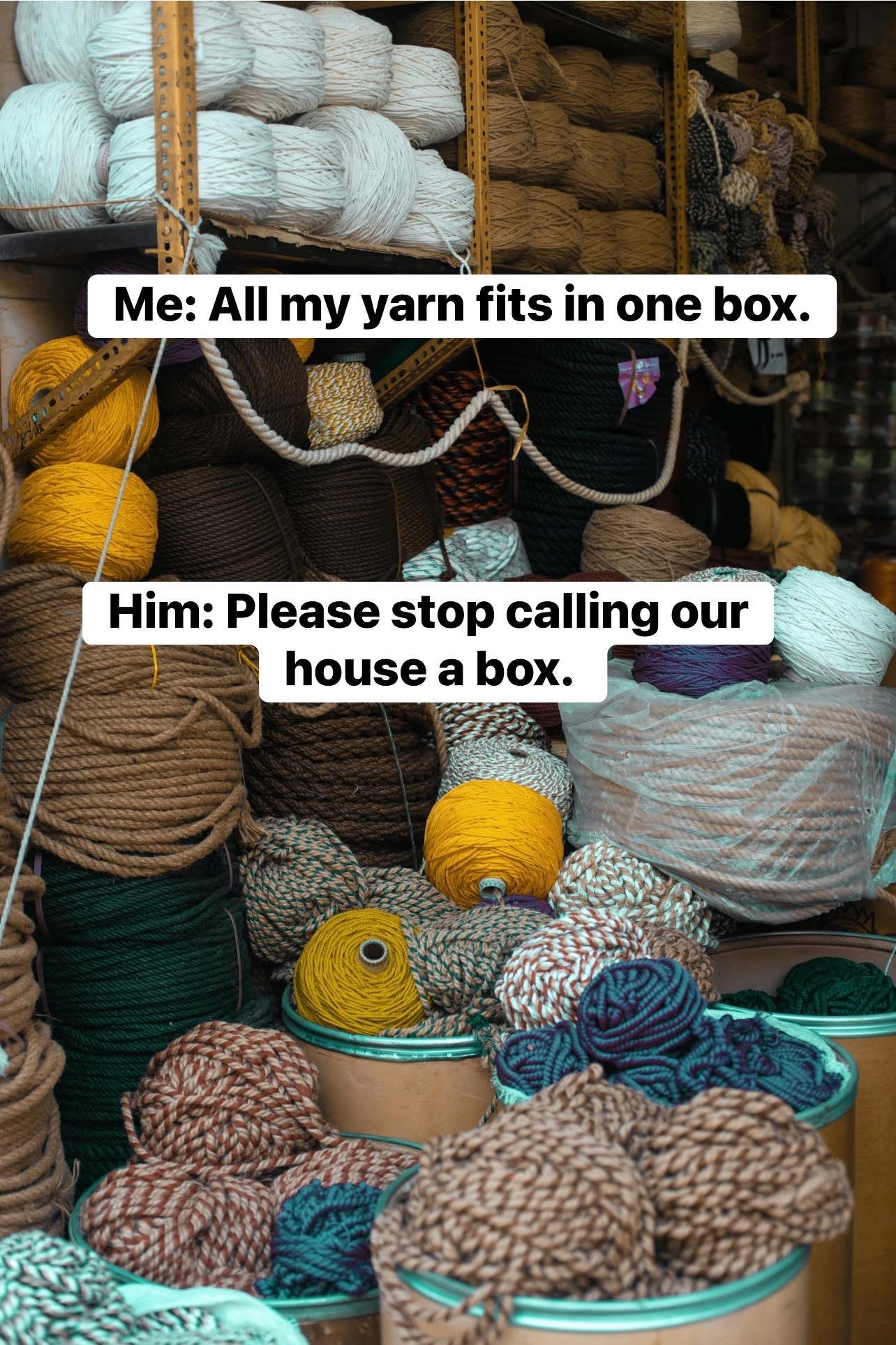 My yarn collection is so big, my partner asked me to stop calling our house a box.