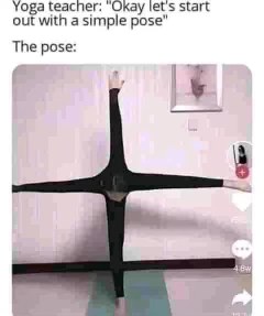 Yoga teacher: 'Let's start with a simple pose.' Meanwhile, the pose: