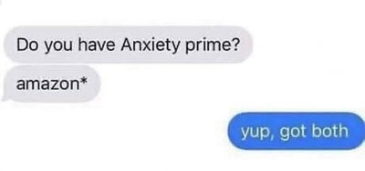 Me with my anxiety, apparently I have Amazon Prime too.