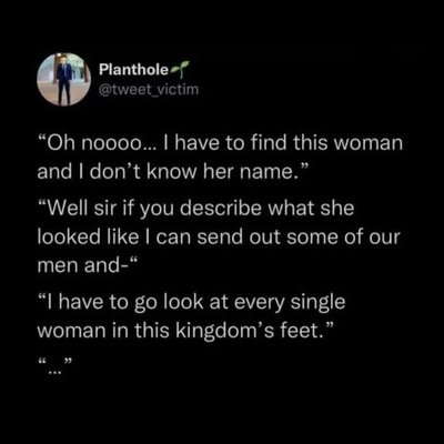 Cinderella's prince really had to put in the work to find her, huh?
