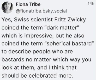 Forget dark matter, this scientist also invented 'spherical bastard' and I think we should all be celebrating that more.