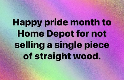 Lol, Home Depot is so supportive of pride month they sold wood that's not straight