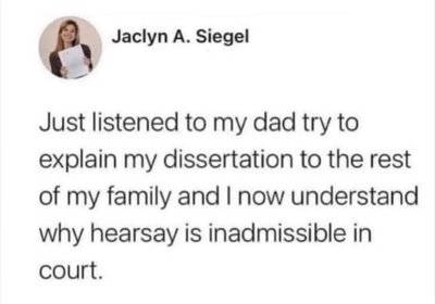 My dad trying to explain my dissertation to the family really showed me why hearsay is inadmissible in court lol