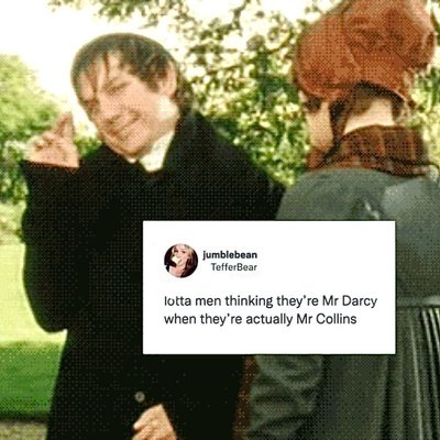 So many guys think they're Mr Darcy but they're actually Mr Collins lol