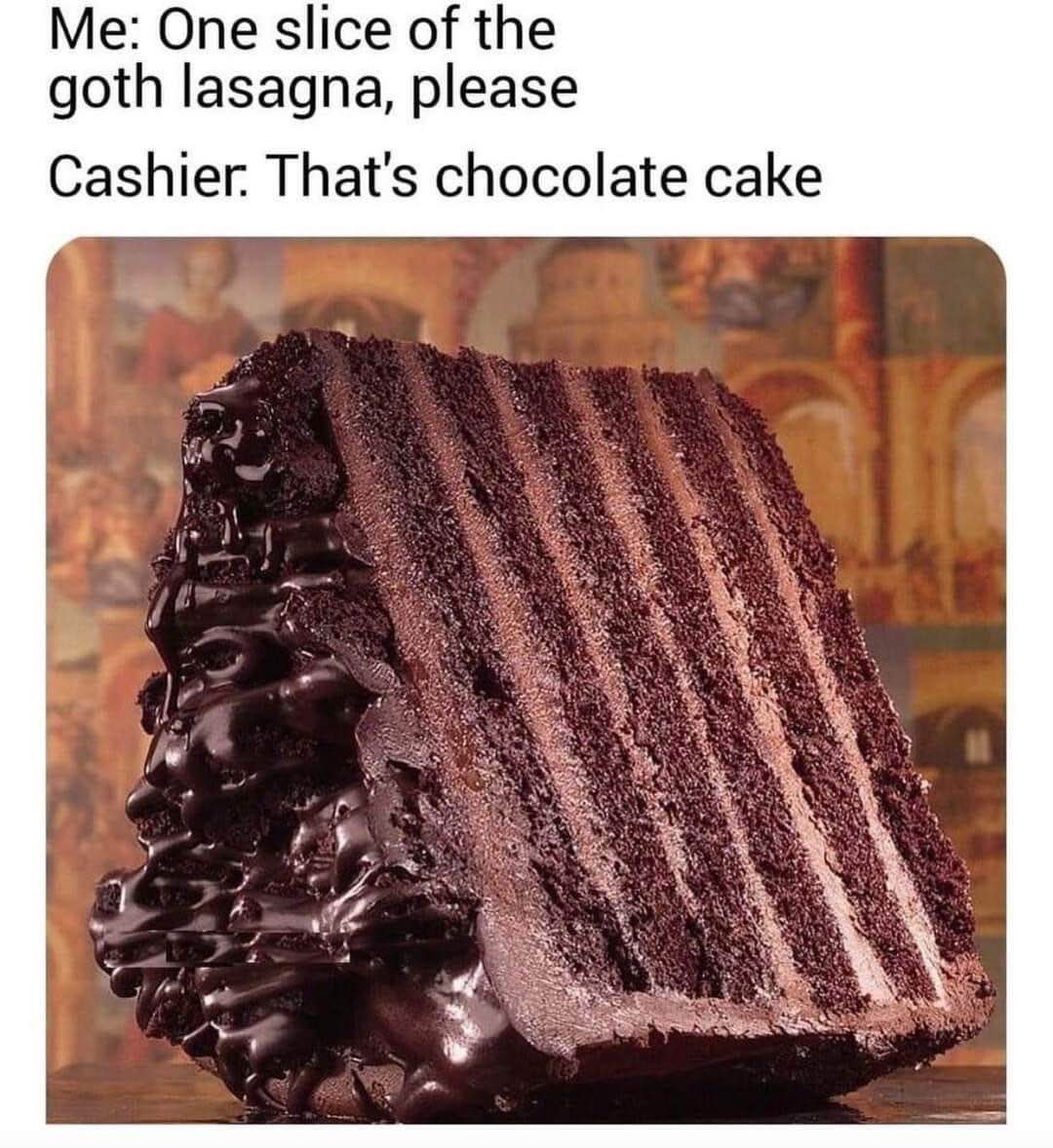 When you think you ordered something edgy but it's just chocolate cake.