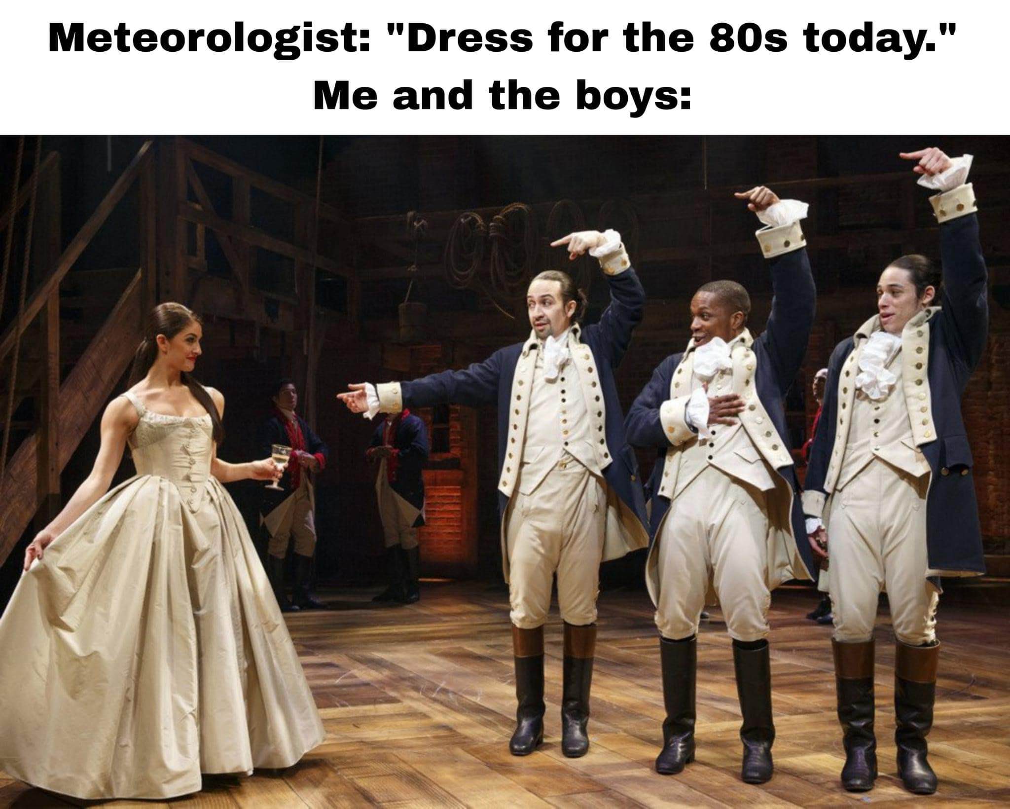 When the meteorologist says dress for the 80s and you and the boys take it literally, but like, the 1780s.