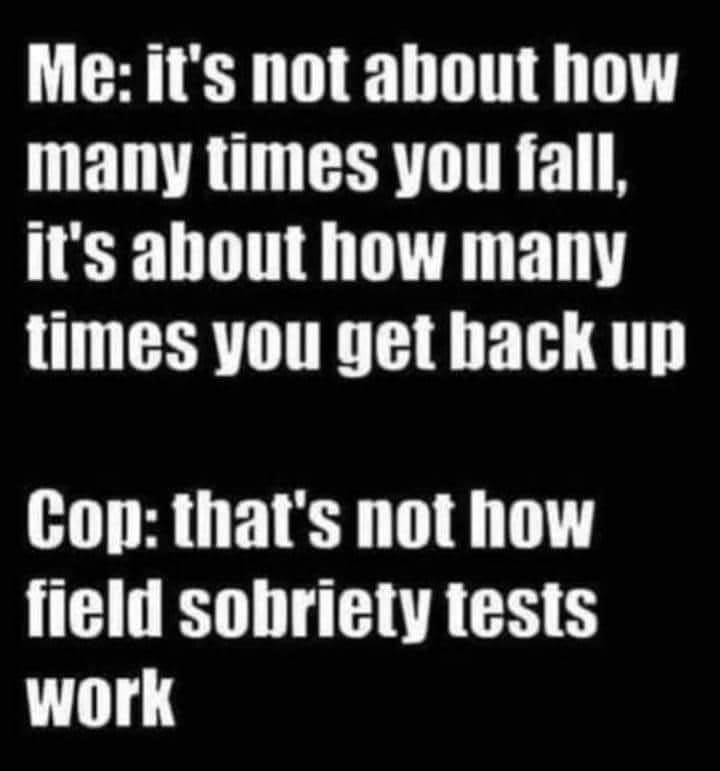 This dude trying to use that 'get back up' quote during a field sobriety test lol