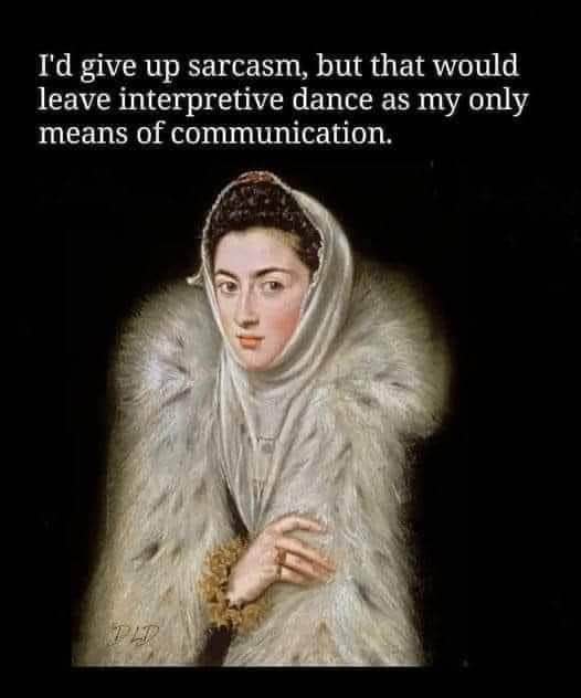 Me trying to explain that I can't stop being sarcastic bc interpretive dance is my only other option