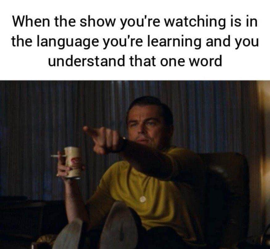 That one word you understand when you're watching a show in a language you're learning. Big brain moment.
