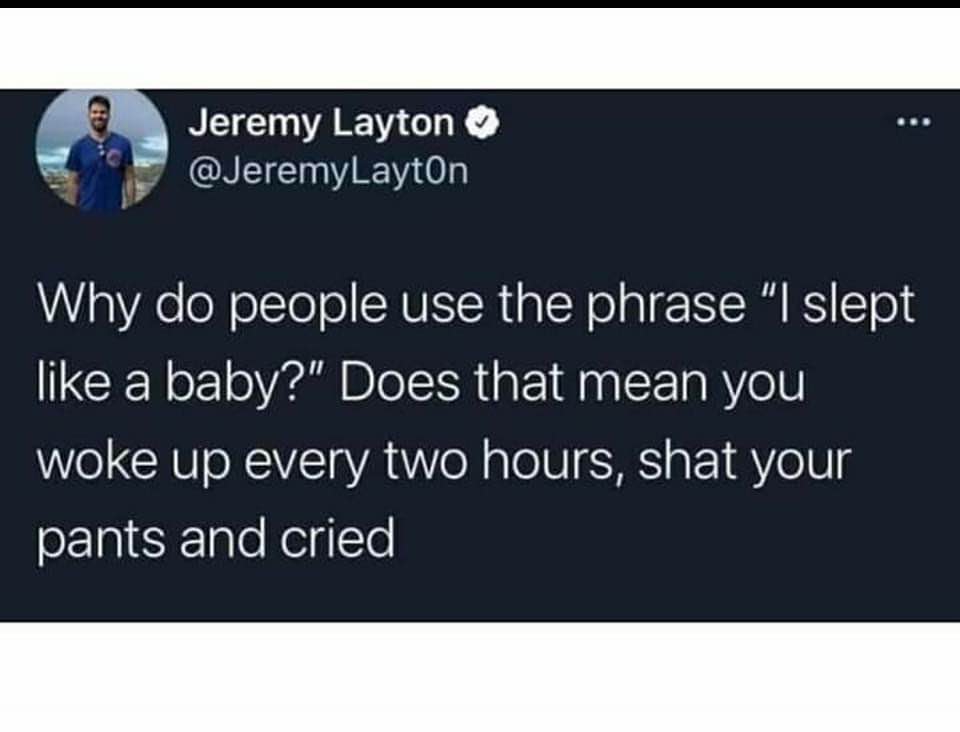 Yeah, does sleeping like a baby mean you constantly need a diaper change?