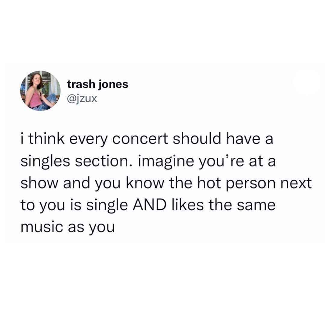 Ugh, why don't concerts have a singles section? Imagine meeting the hottest person who loves the same music!