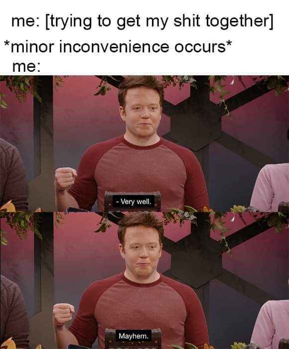 Me trying to be good, but then something small goes wrong and suddenly it's chaos theory.