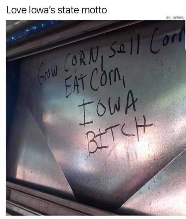 Iowa's state motto is literally just 'Grow corn, sell corn, eat corn, Iowa bitch'.