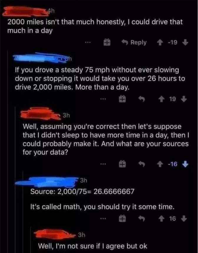 When someone insists they can drive 2000 miles in a day and math is called to prove them wrong. They did not take math well.