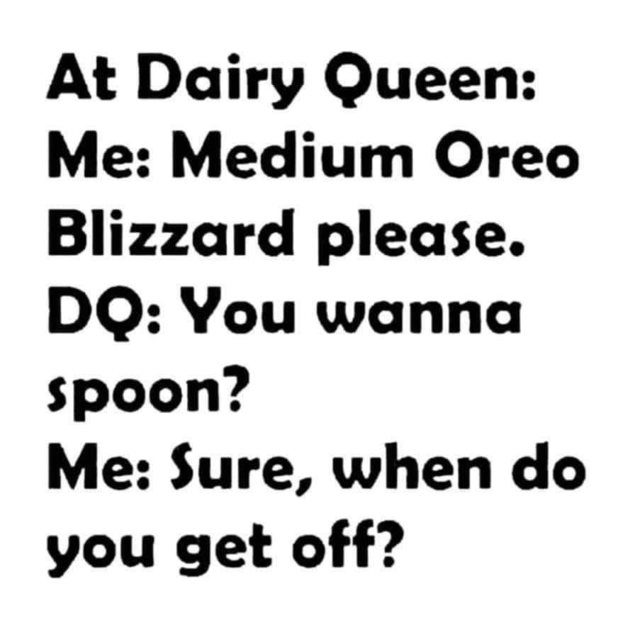 When the Dairy Queen worker asks if you wanna spoon and you take it literally