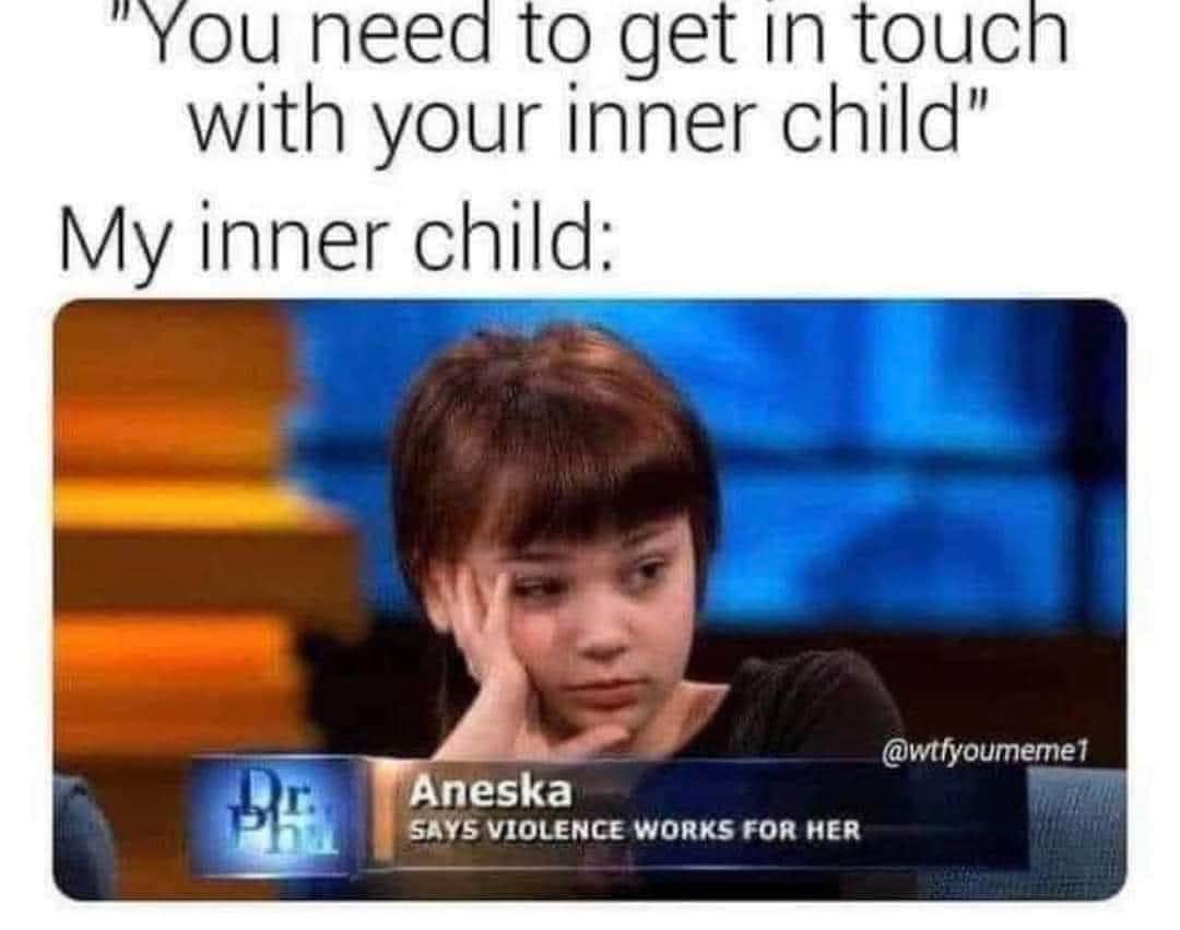My inner child is apparently not a fan of therapy and prefers violence, thanks Dr. Phil