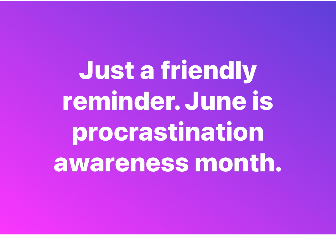 OMG this is so me, June is procrastination awareness month lol