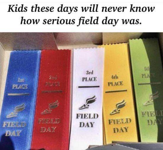 'Kids these days will never know how serious field day was.' Yeah, some of us actually cared about winning a ribbon for running.