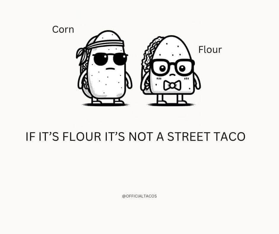 Corn tacos are the cool kids, flour tacos are the nerds. Makes sense.