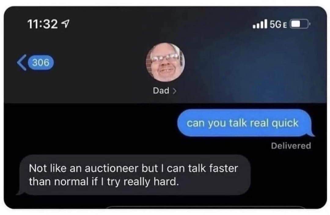 Just asked my dad if he could talk real quick and his response is killing me