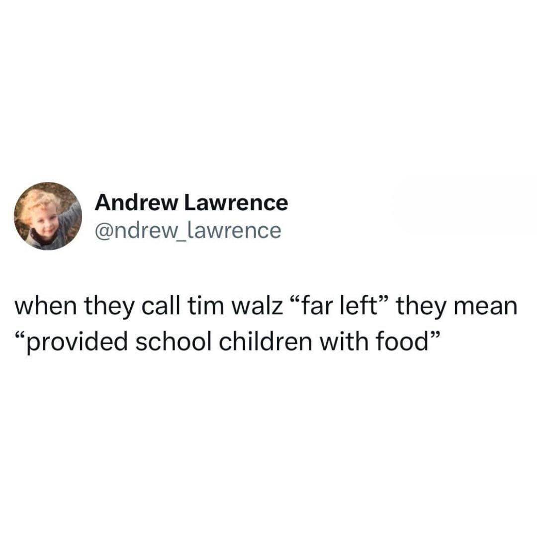 When they call Tim Walz "far left", they just mean he provided school children with food lol