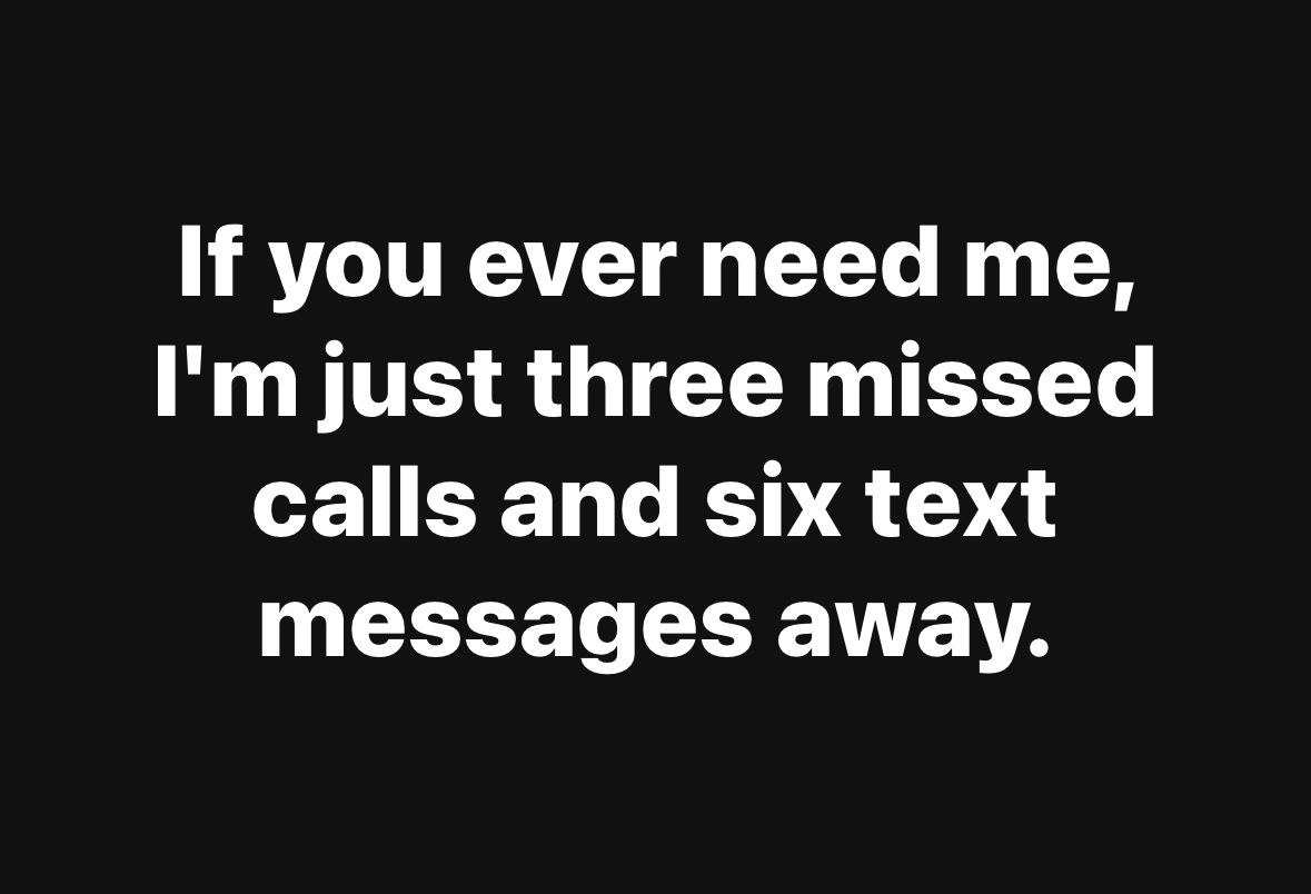 Ugh, some people would rather just let you call them endlessly than answer a text lol