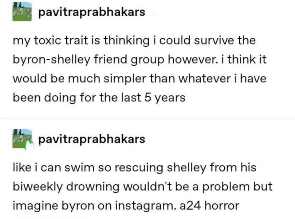 Thinking I could handle a Byron-Shelley friend group being simpler than my current life, plus being able to save Shelley from drowning but Byron on Instagram is a horror movie.