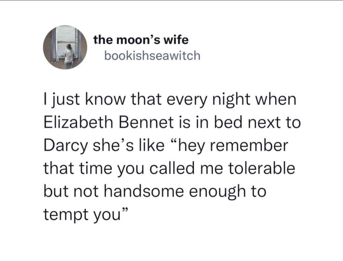 Elizabeth Bennet would def bring up that one time Darcy called her tolerable but not handsome enough to tempt him
