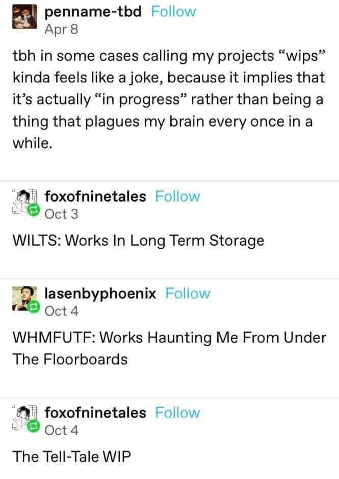 My WIPs are less 'work in progress' and more 'haunting manifestations that will never be finished'.