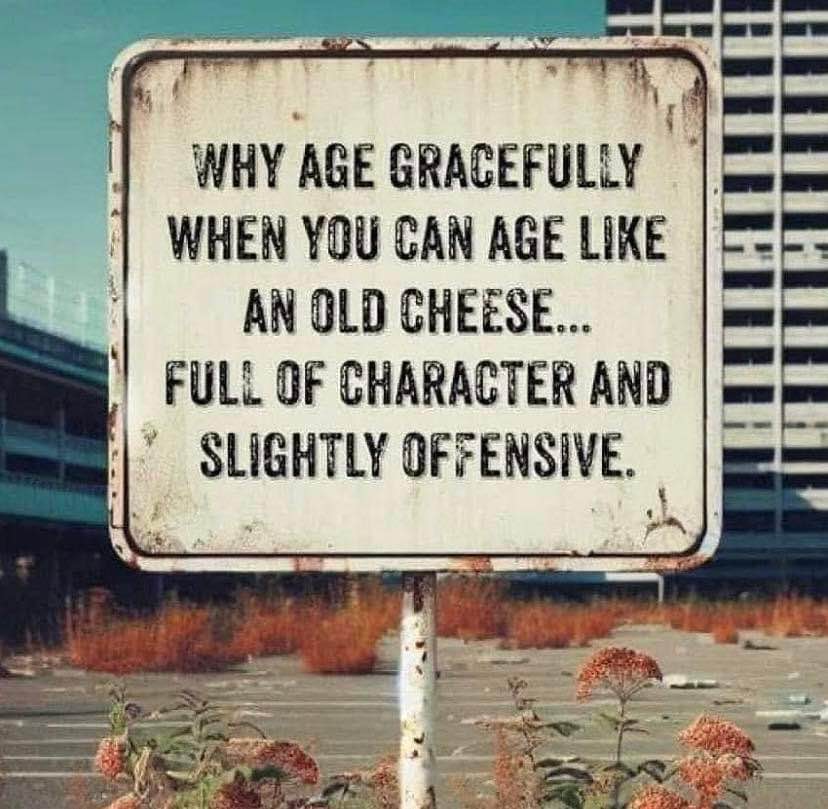 This sign gets it. Aging like a fine cheese is the way to go.