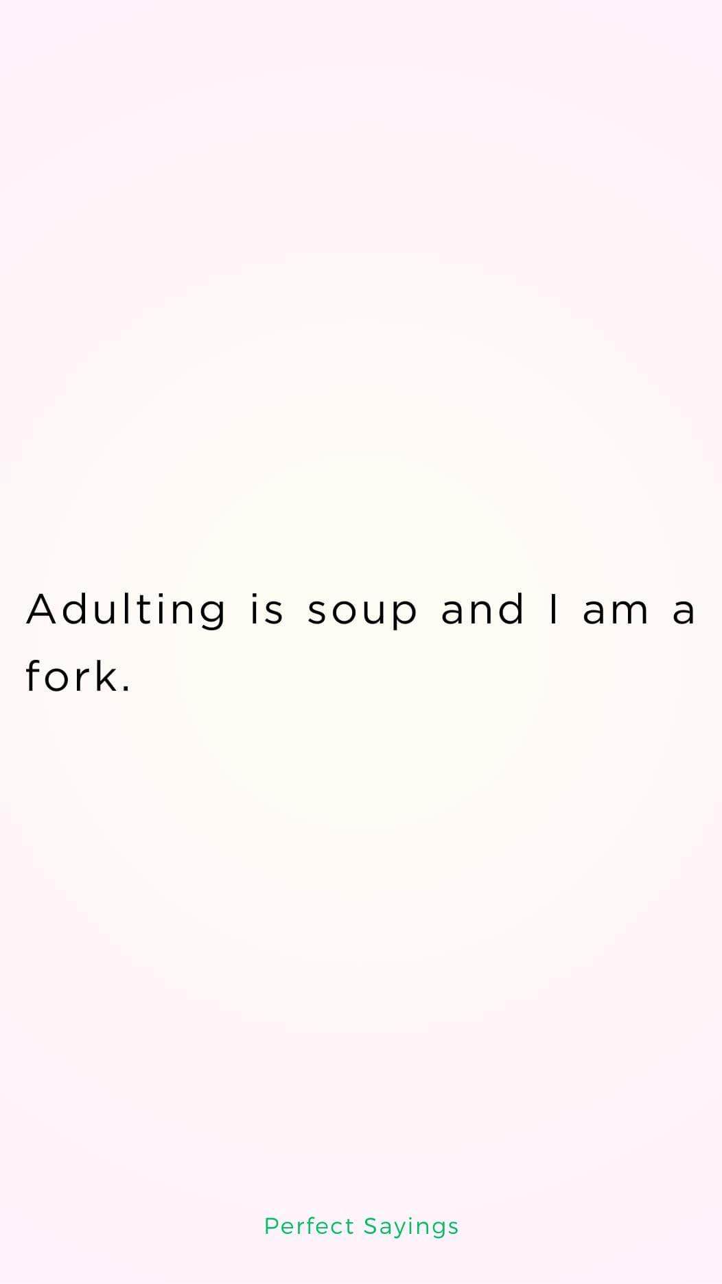 Adulting is like trying to eat soup with a fork, totally not the right tool for the job.