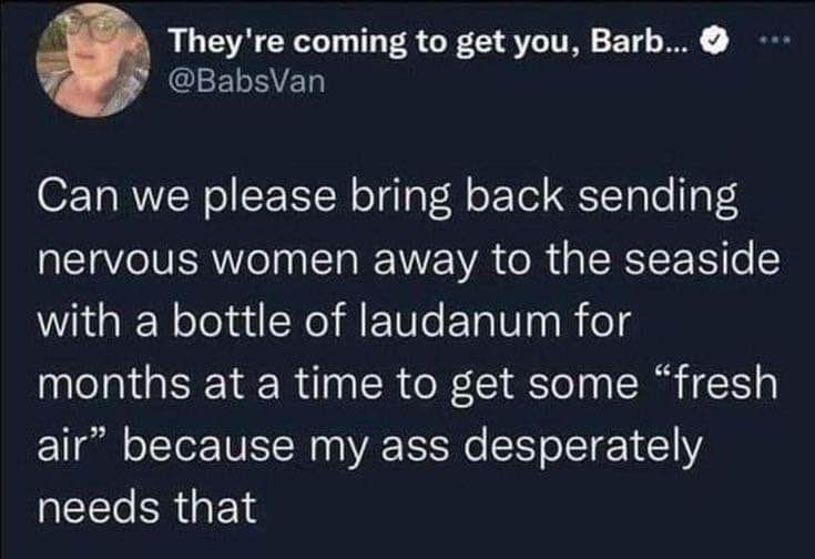 Petition to bring back seaside retreats with laudanum for when you just can't deal anymore.