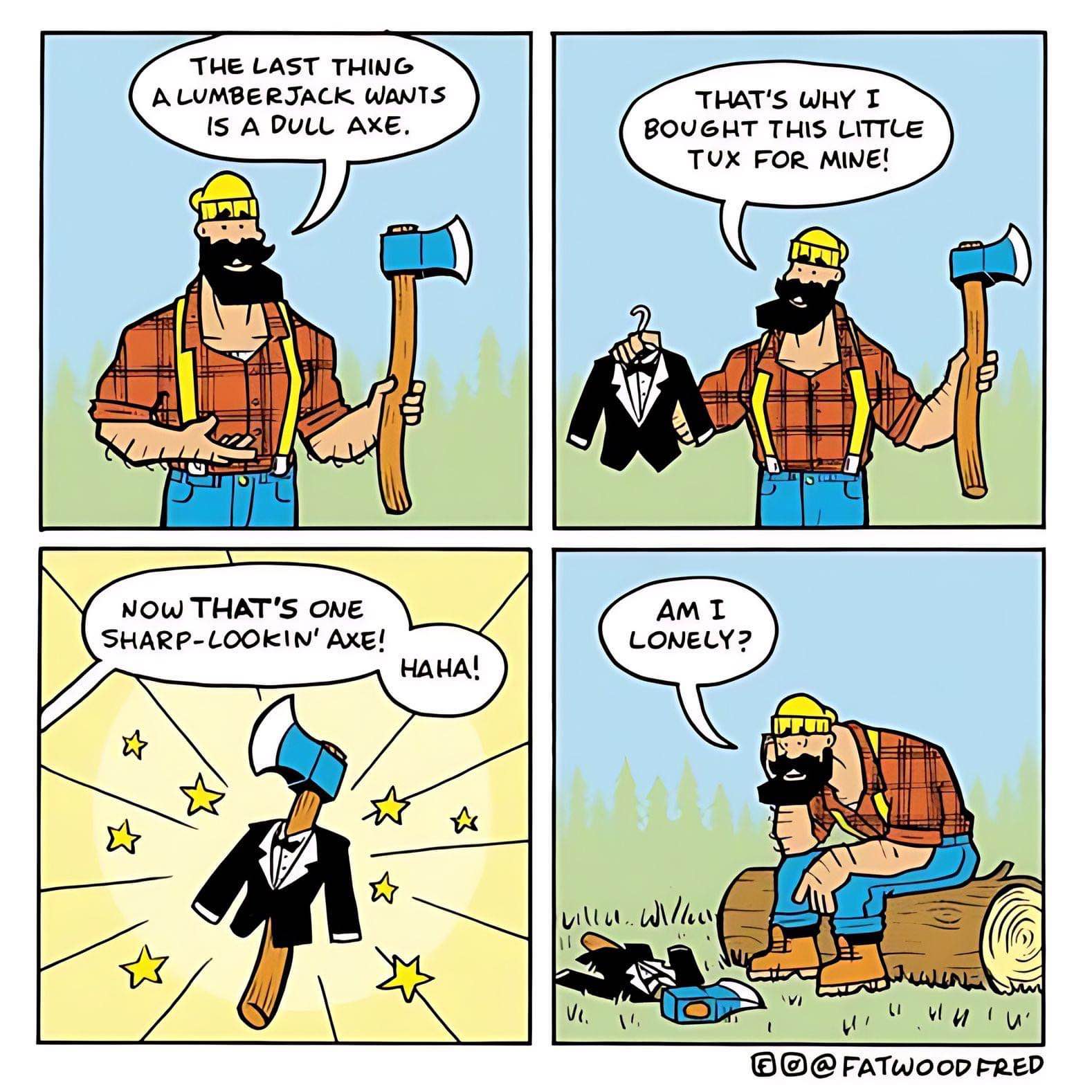 He thought putting a tux on his axe would make it less lonely, but then he realized...