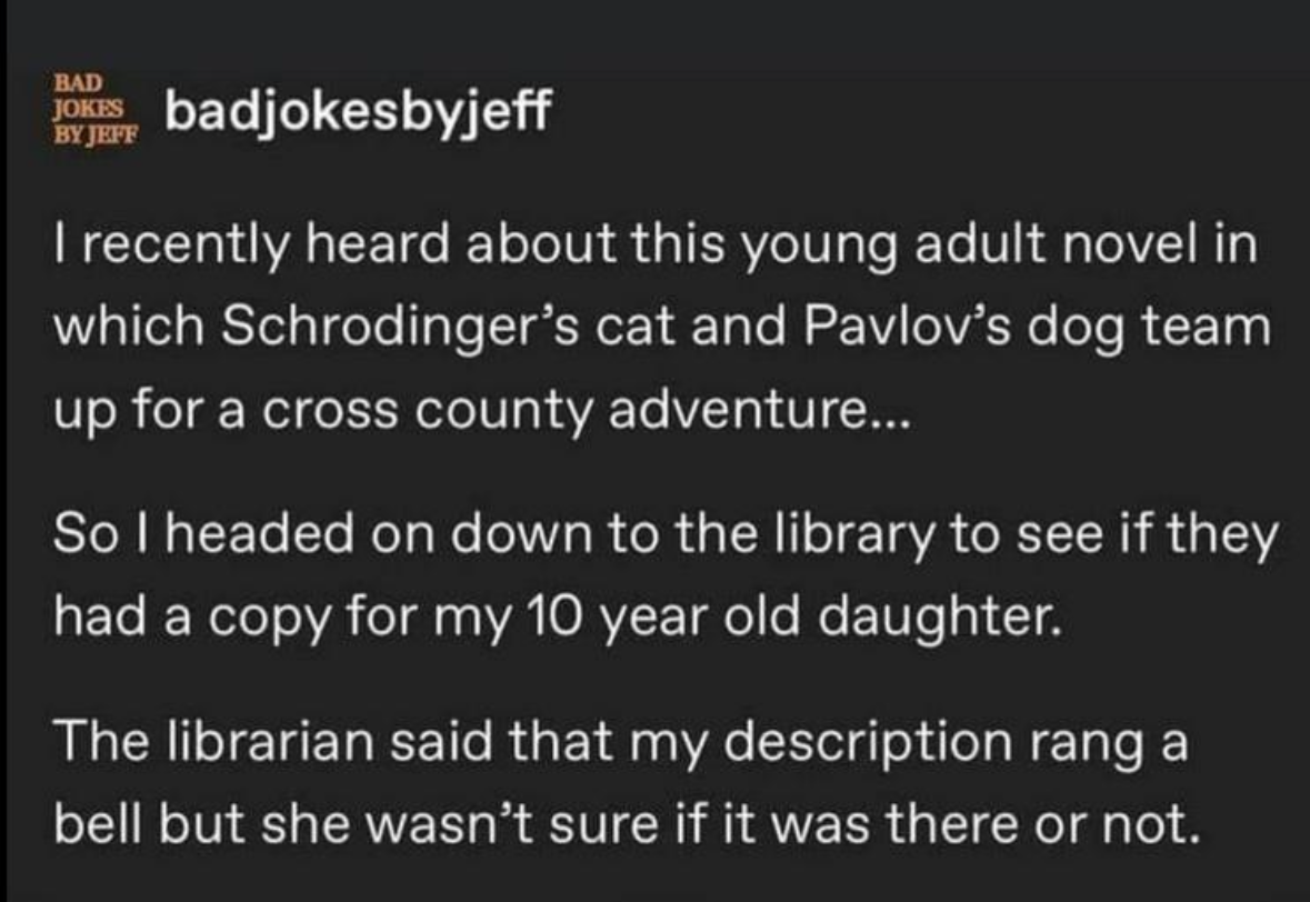 He tried to get his daughter a book about Schrodinger's cat and Pavlov's dog, and the librarian couldn't tell if it existed or not.