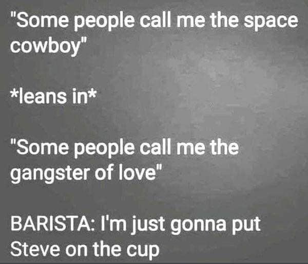 When you think you're cool and then the barista writes 'Steve' on your cup