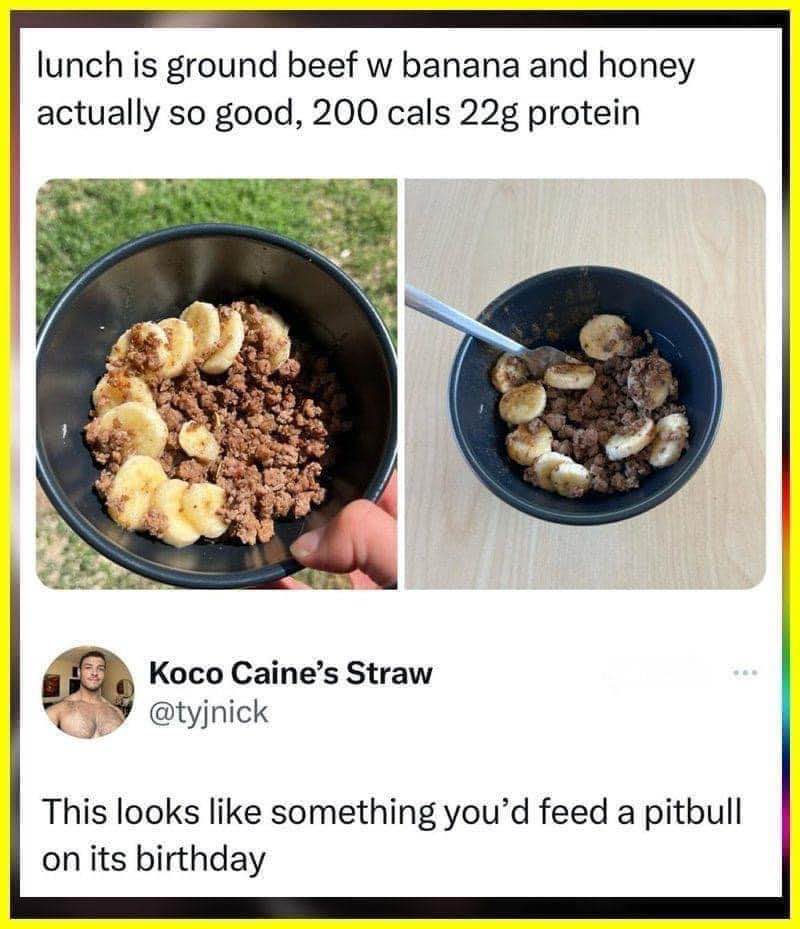 Who actually eats ground beef with banana and honey lol, and claims it's good?