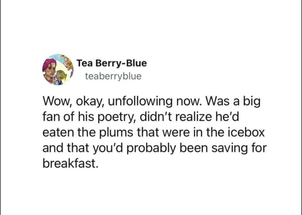 Unfollowing bc he ate the plums I was saving for breakfast. The betrayal.