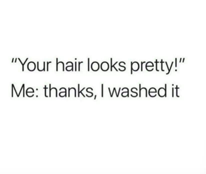 My hair looks nice? Big deal, I literally just washed it.