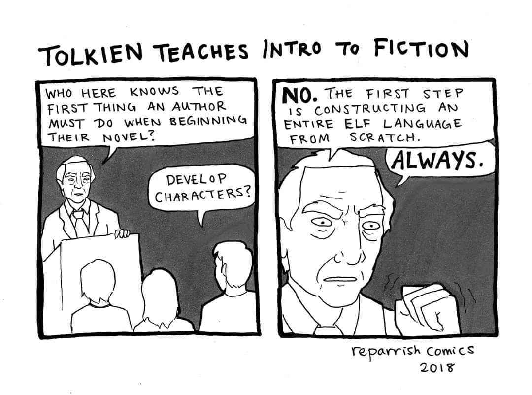 When you think developing characters is the first step in writing, but Tolkien is like ''no, you need an entire elf language first''