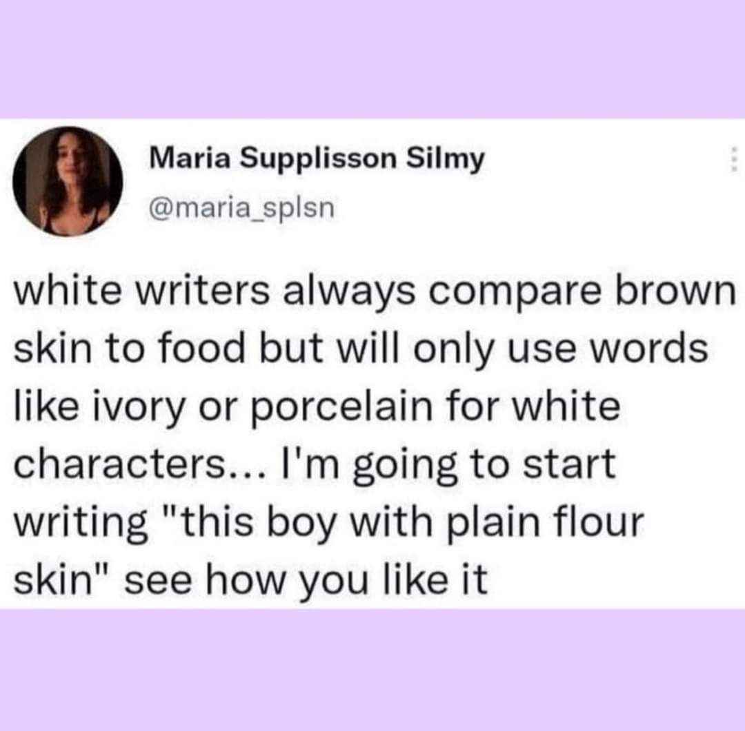 When writers describe white characters as 'ivory' but brown characters using food terms, someone's about to get hit with 'plain flour skin'