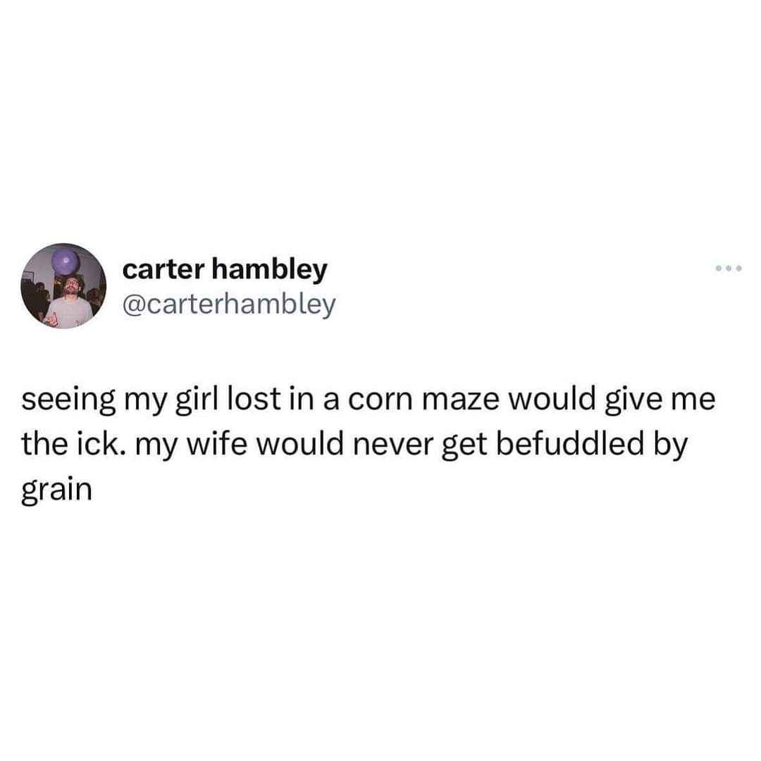 When your girlfriend gets lost in a corn maze, it's an 'ick,' but if your wife does, she's just 'befuddled by grain.'
