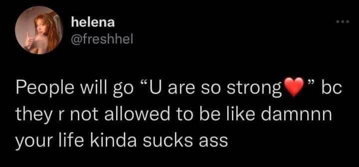 When people compliment your strength but they lowkey mean your life is rough