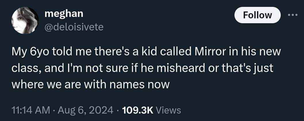 My 6yo said there's a kid named Mirror in his class and I'm thinking 'is that for real or is he messing with me?'