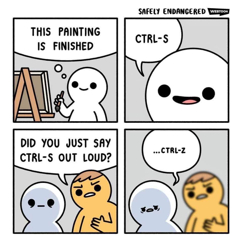 When you finish a painting and reflexively hit Ctrl+S, but then freak out and have to undo it.