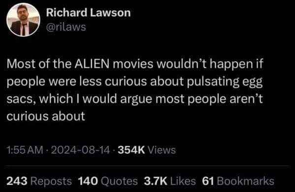 So, basically, if everyone just minded their own business, the Alien franchise wouldn't even exist.