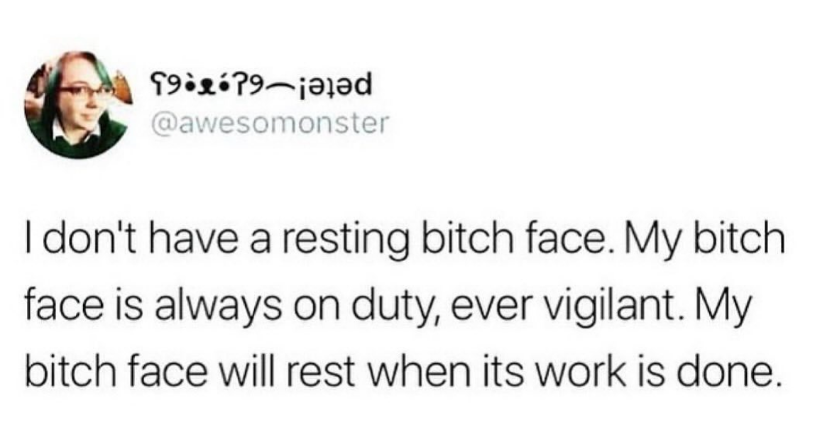 When your bitch face is a full-time job and never takes a break.